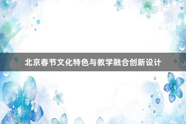 北京春节文化特色与教学融合创新设计